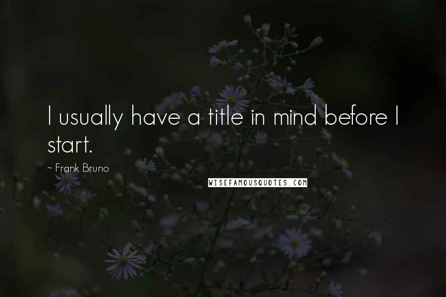 Frank Bruno Quotes: I usually have a title in mind before I start.