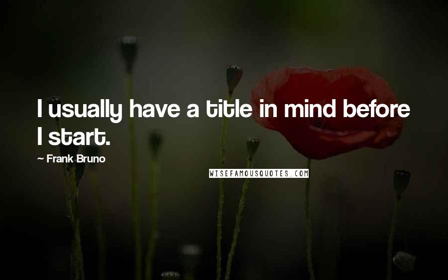 Frank Bruno Quotes: I usually have a title in mind before I start.
