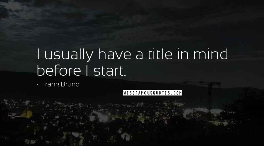 Frank Bruno Quotes: I usually have a title in mind before I start.
