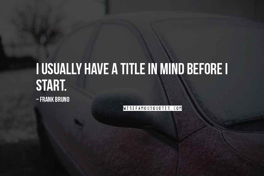 Frank Bruno Quotes: I usually have a title in mind before I start.