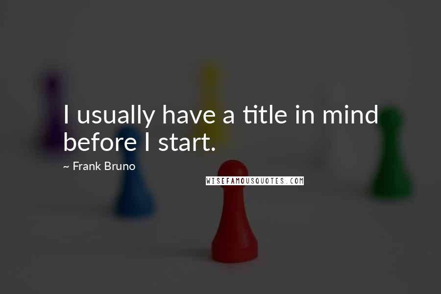 Frank Bruno Quotes: I usually have a title in mind before I start.