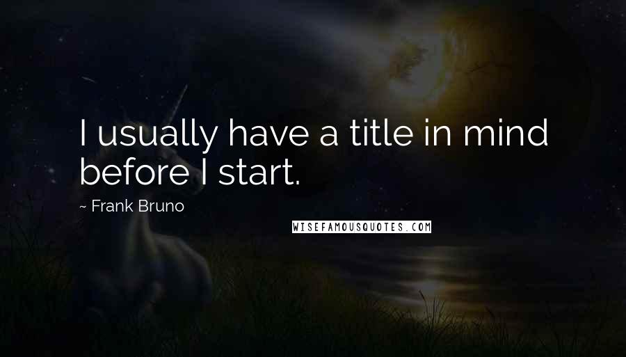 Frank Bruno Quotes: I usually have a title in mind before I start.