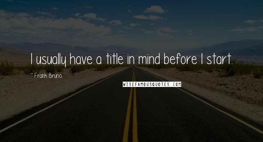 Frank Bruno Quotes: I usually have a title in mind before I start.