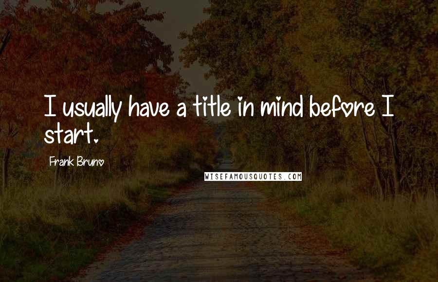 Frank Bruno Quotes: I usually have a title in mind before I start.