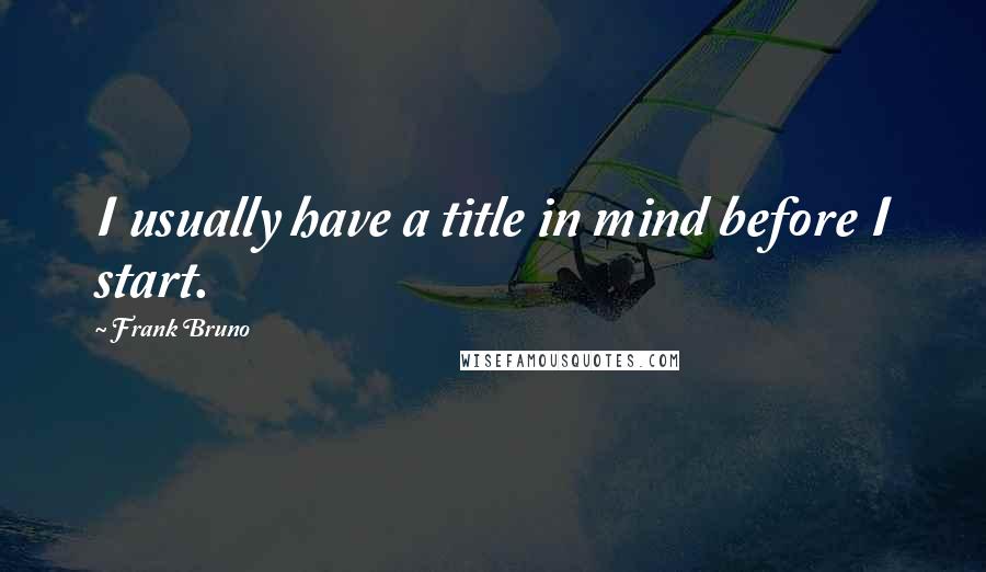 Frank Bruno Quotes: I usually have a title in mind before I start.