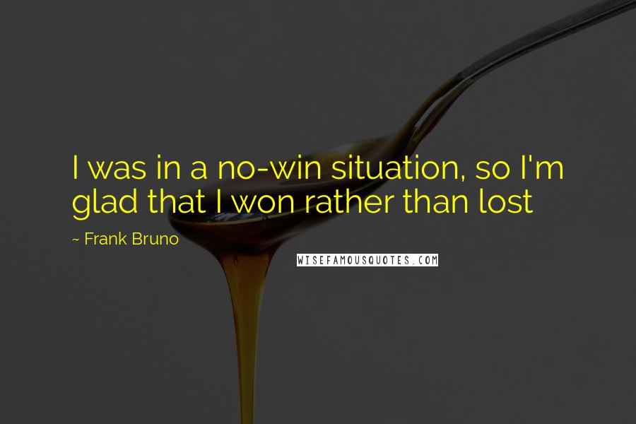 Frank Bruno Quotes: I was in a no-win situation, so I'm glad that I won rather than lost