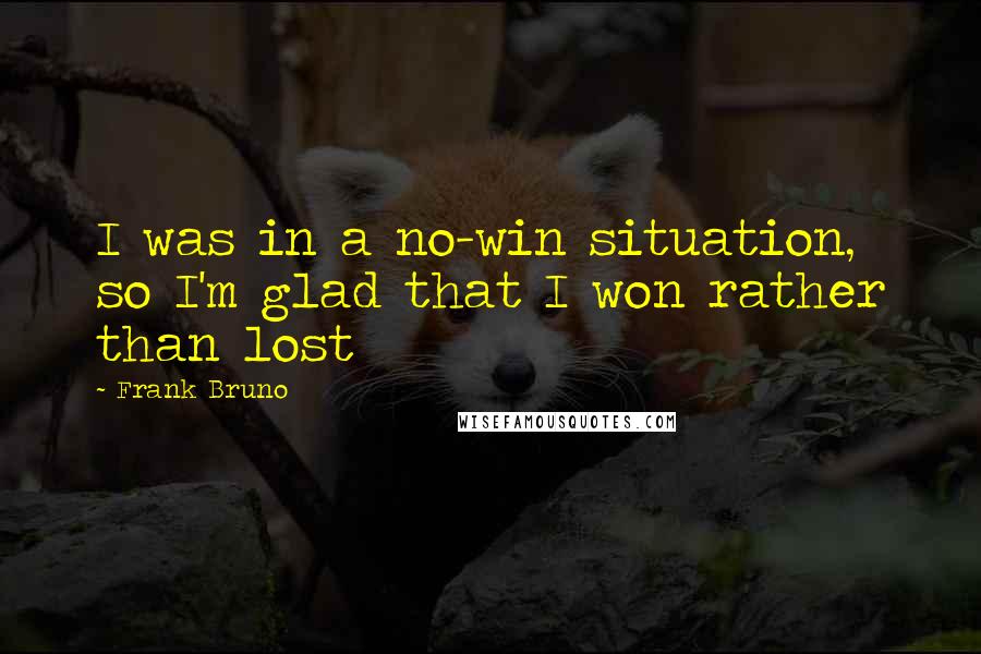 Frank Bruno Quotes: I was in a no-win situation, so I'm glad that I won rather than lost