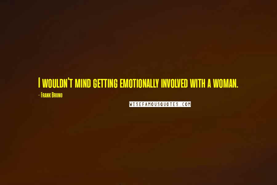 Frank Bruno Quotes: I wouldn't mind getting emotionally involved with a woman.