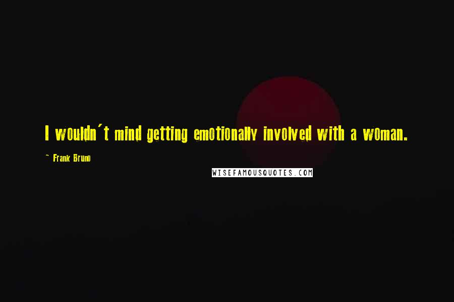 Frank Bruno Quotes: I wouldn't mind getting emotionally involved with a woman.