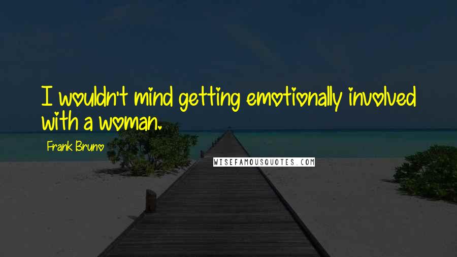 Frank Bruno Quotes: I wouldn't mind getting emotionally involved with a woman.