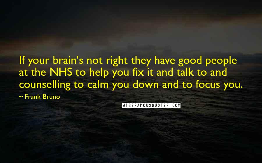 Frank Bruno Quotes: If your brain's not right they have good people at the NHS to help you fix it and talk to and counselling to calm you down and to focus you.