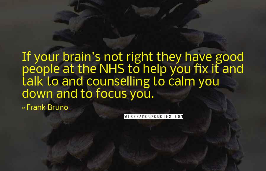 Frank Bruno Quotes: If your brain's not right they have good people at the NHS to help you fix it and talk to and counselling to calm you down and to focus you.