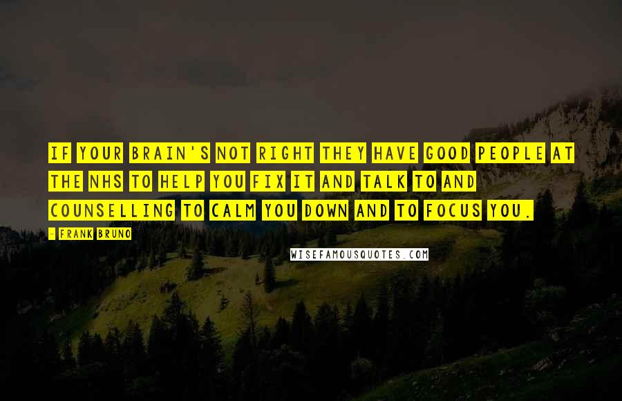 Frank Bruno Quotes: If your brain's not right they have good people at the NHS to help you fix it and talk to and counselling to calm you down and to focus you.