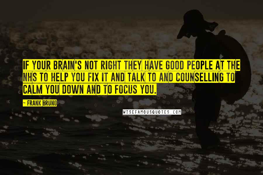 Frank Bruno Quotes: If your brain's not right they have good people at the NHS to help you fix it and talk to and counselling to calm you down and to focus you.