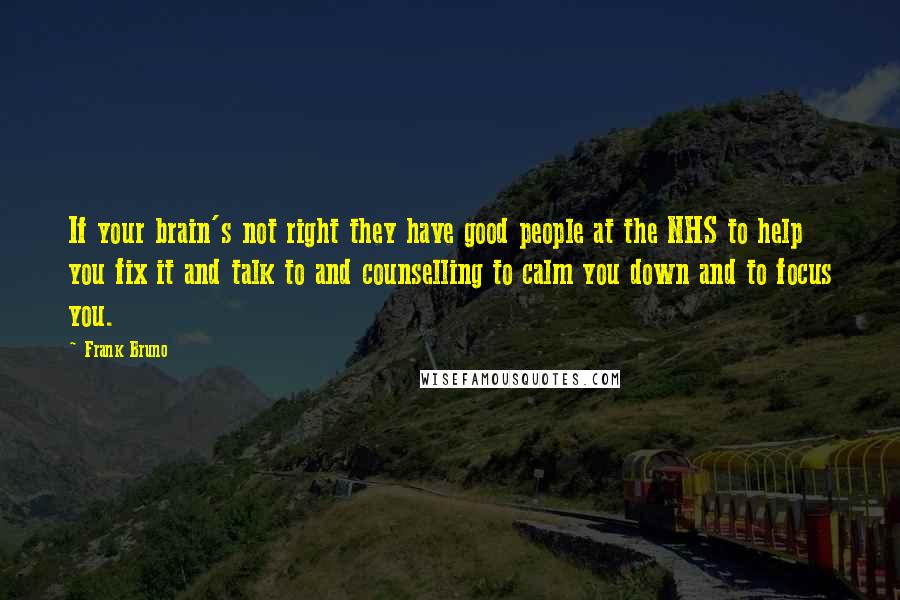 Frank Bruno Quotes: If your brain's not right they have good people at the NHS to help you fix it and talk to and counselling to calm you down and to focus you.