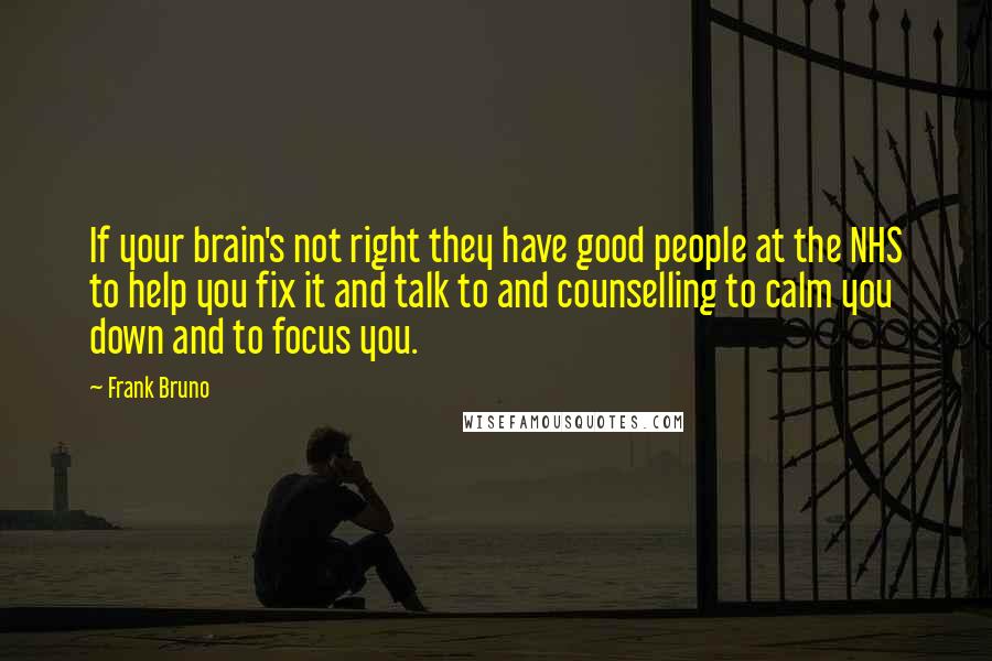 Frank Bruno Quotes: If your brain's not right they have good people at the NHS to help you fix it and talk to and counselling to calm you down and to focus you.