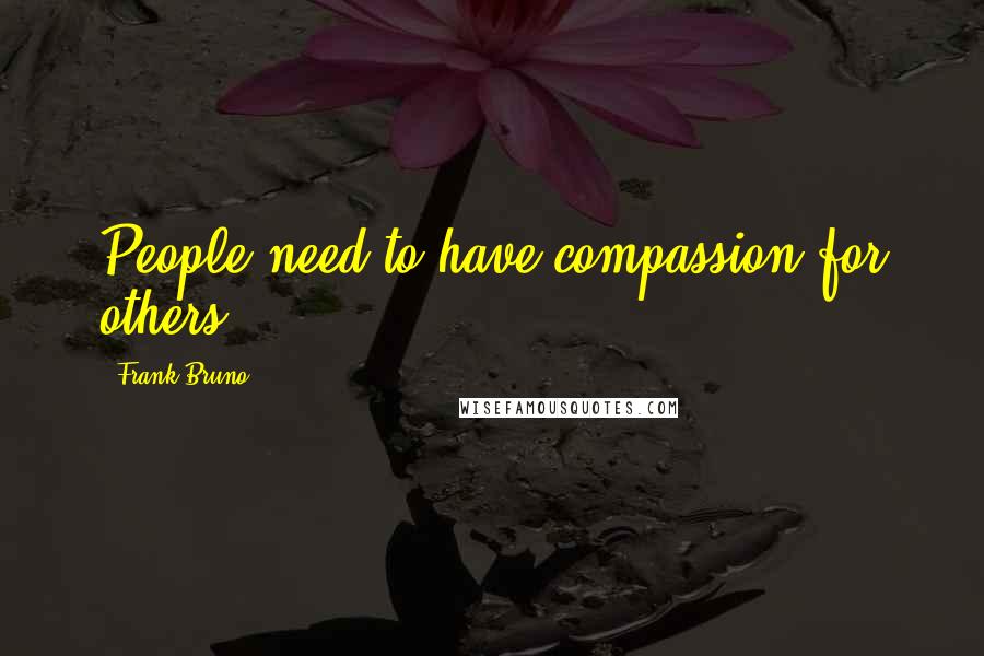 Frank Bruno Quotes: People need to have compassion for others.