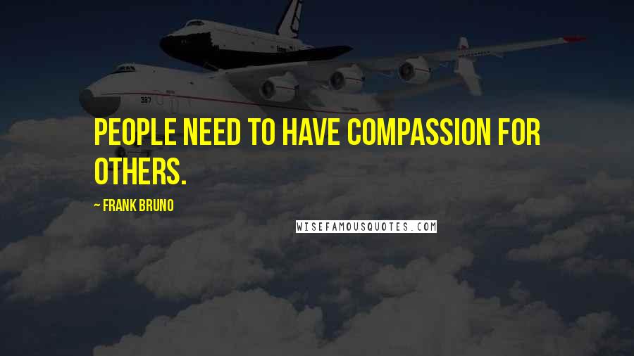 Frank Bruno Quotes: People need to have compassion for others.