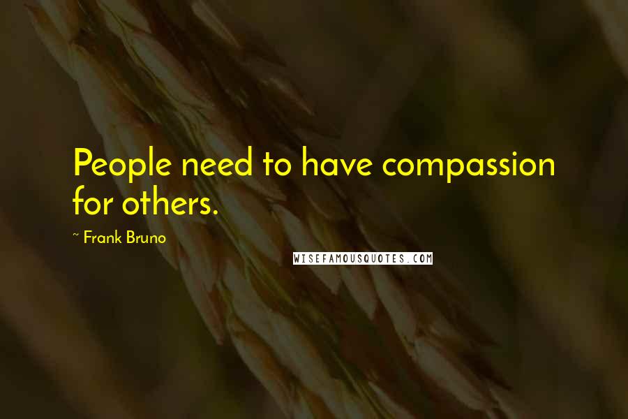 Frank Bruno Quotes: People need to have compassion for others.