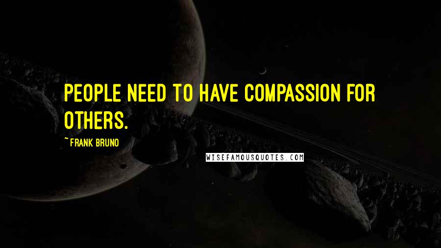 Frank Bruno Quotes: People need to have compassion for others.