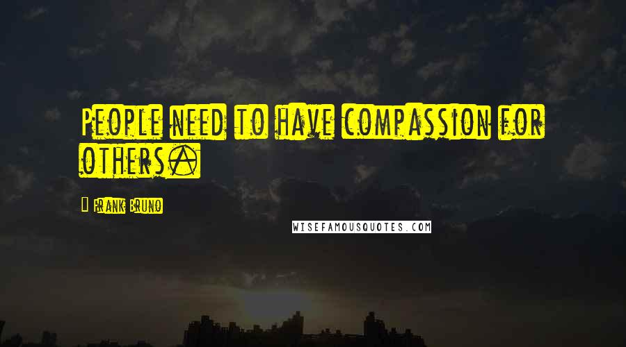 Frank Bruno Quotes: People need to have compassion for others.