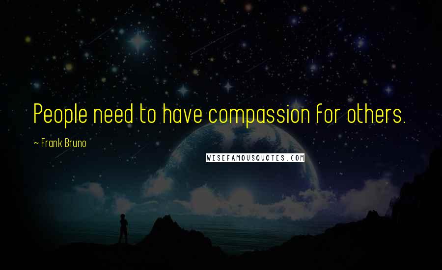 Frank Bruno Quotes: People need to have compassion for others.