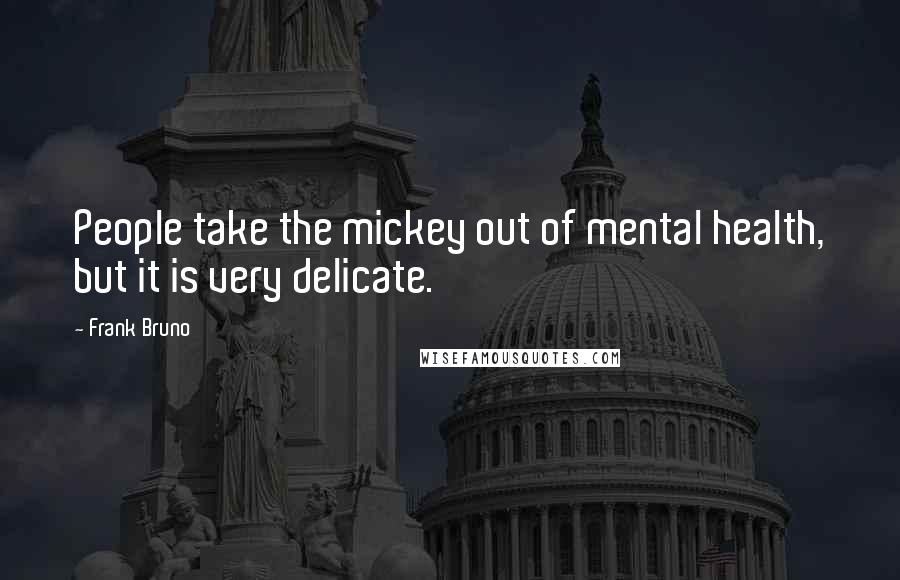 Frank Bruno Quotes: People take the mickey out of mental health, but it is very delicate.