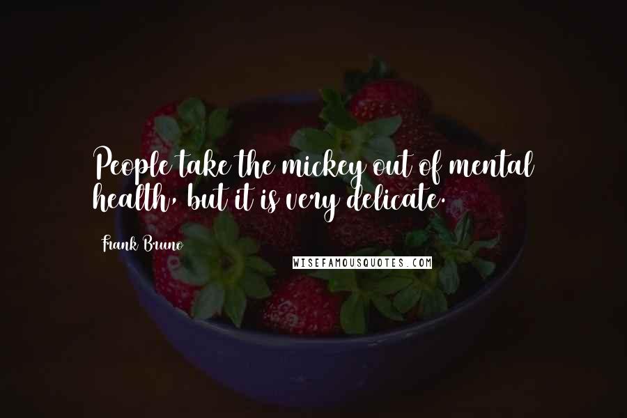 Frank Bruno Quotes: People take the mickey out of mental health, but it is very delicate.