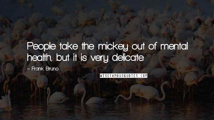 Frank Bruno Quotes: People take the mickey out of mental health, but it is very delicate.