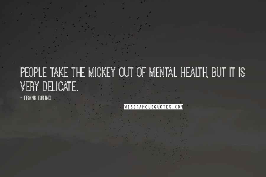 Frank Bruno Quotes: People take the mickey out of mental health, but it is very delicate.