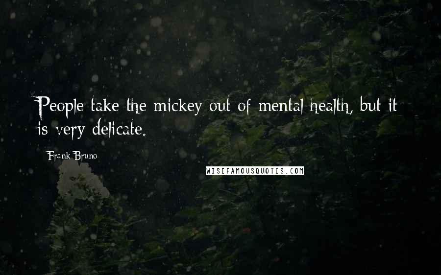 Frank Bruno Quotes: People take the mickey out of mental health, but it is very delicate.