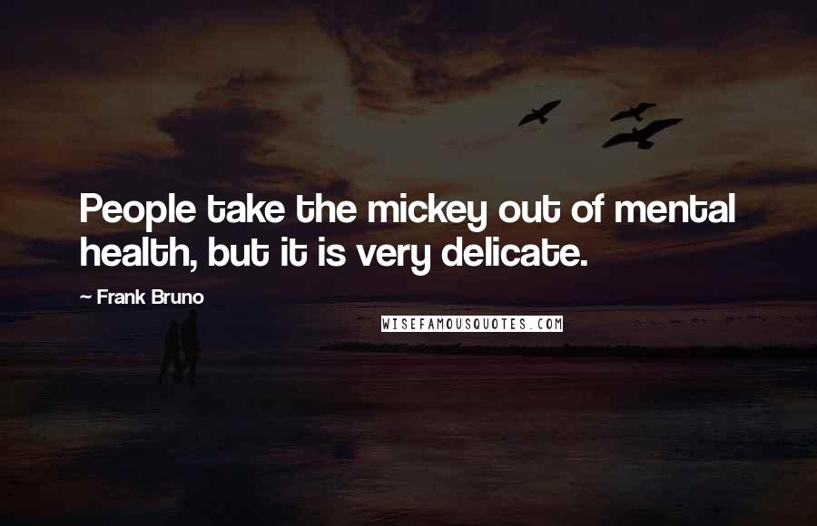 Frank Bruno Quotes: People take the mickey out of mental health, but it is very delicate.