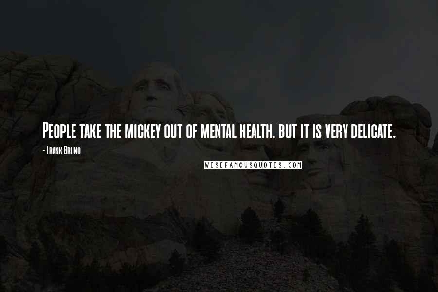 Frank Bruno Quotes: People take the mickey out of mental health, but it is very delicate.