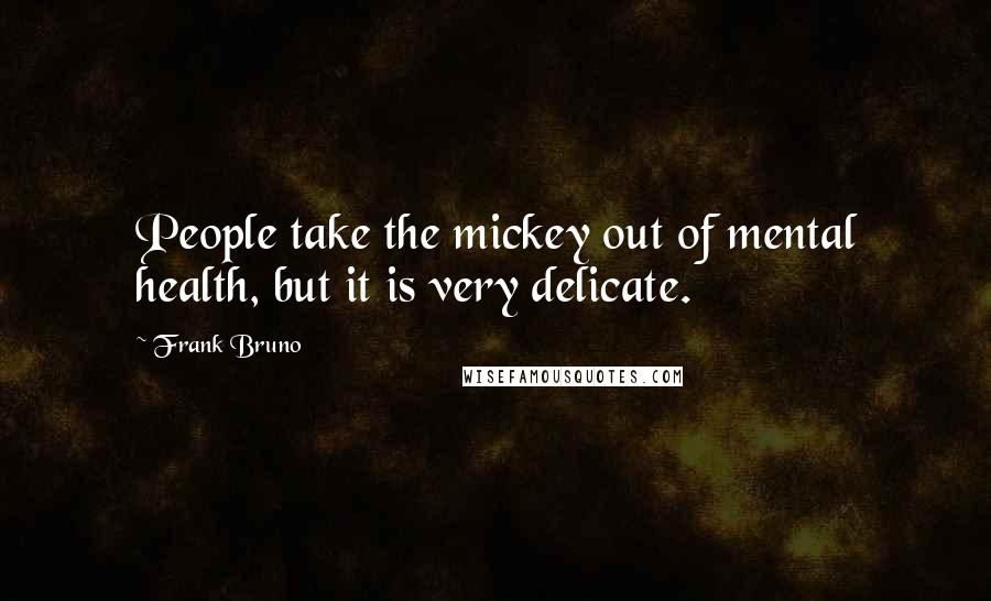 Frank Bruno Quotes: People take the mickey out of mental health, but it is very delicate.