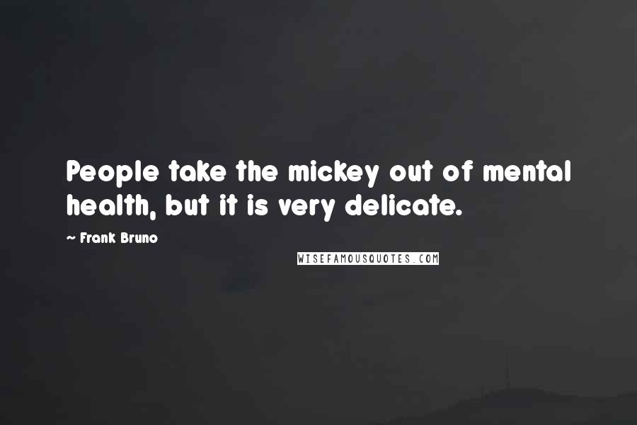 Frank Bruno Quotes: People take the mickey out of mental health, but it is very delicate.