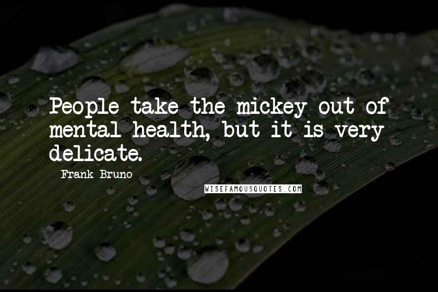 Frank Bruno Quotes: People take the mickey out of mental health, but it is very delicate.