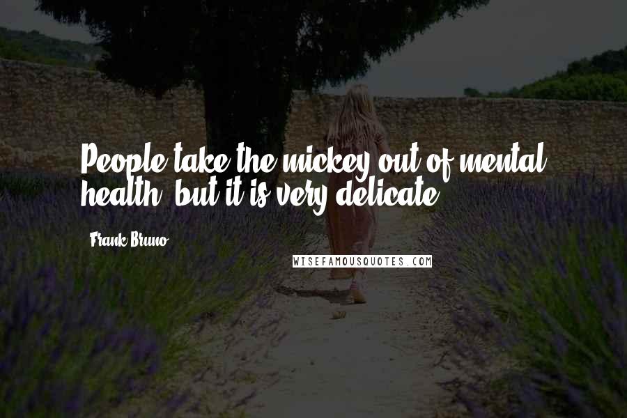 Frank Bruno Quotes: People take the mickey out of mental health, but it is very delicate.