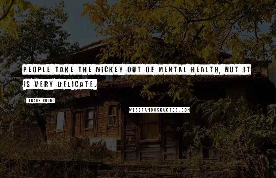 Frank Bruno Quotes: People take the mickey out of mental health, but it is very delicate.