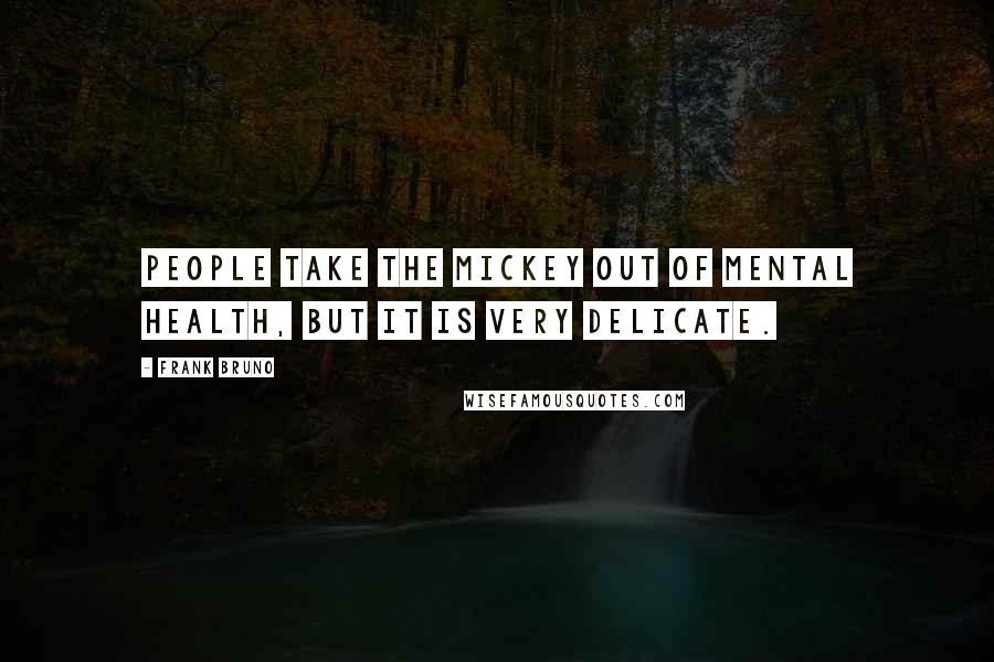 Frank Bruno Quotes: People take the mickey out of mental health, but it is very delicate.