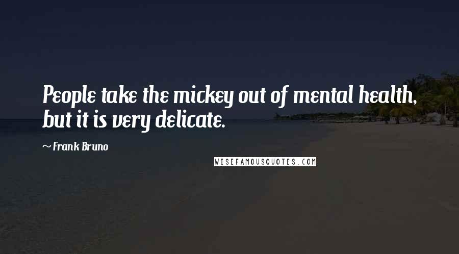 Frank Bruno Quotes: People take the mickey out of mental health, but it is very delicate.