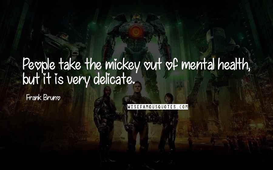 Frank Bruno Quotes: People take the mickey out of mental health, but it is very delicate.