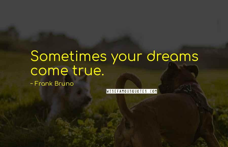 Frank Bruno Quotes: Sometimes your dreams come true.