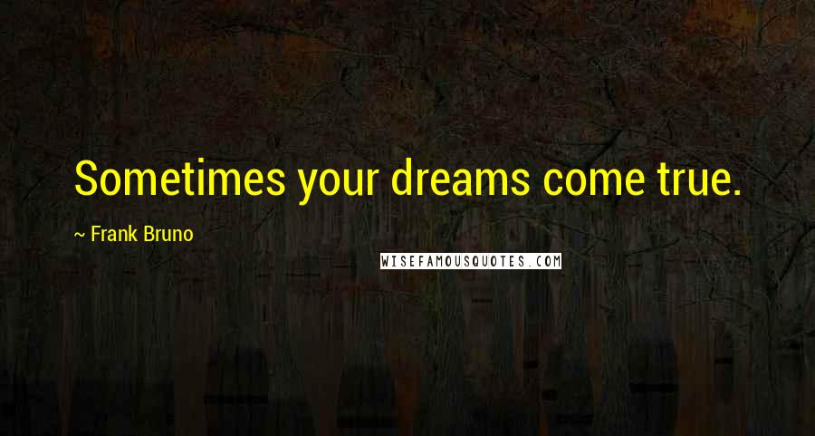 Frank Bruno Quotes: Sometimes your dreams come true.