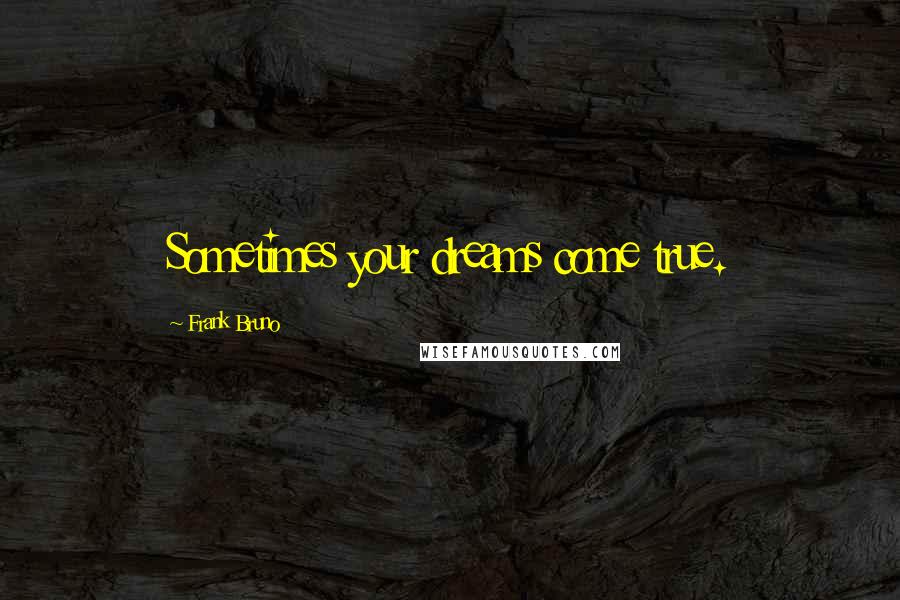 Frank Bruno Quotes: Sometimes your dreams come true.