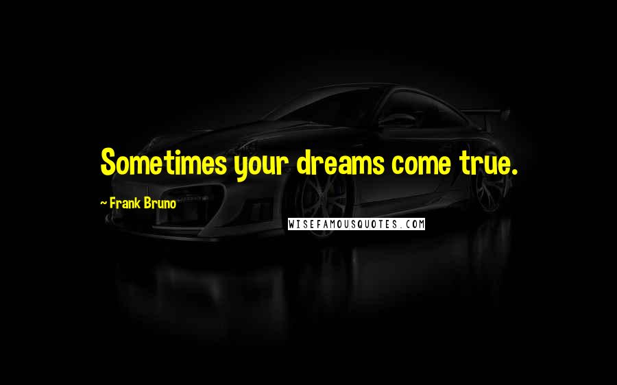 Frank Bruno Quotes: Sometimes your dreams come true.