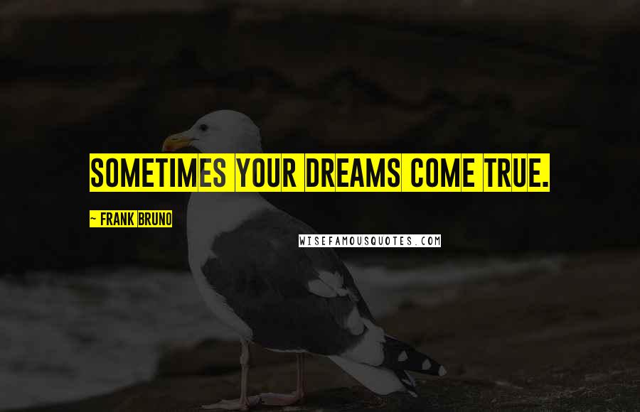 Frank Bruno Quotes: Sometimes your dreams come true.