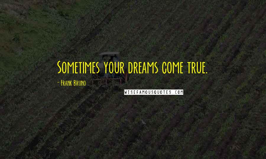 Frank Bruno Quotes: Sometimes your dreams come true.