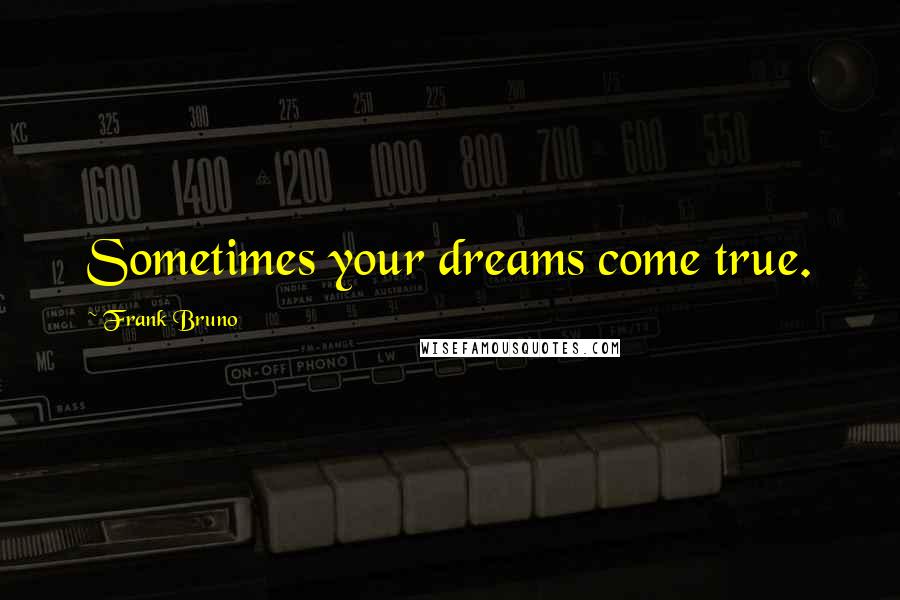 Frank Bruno Quotes: Sometimes your dreams come true.