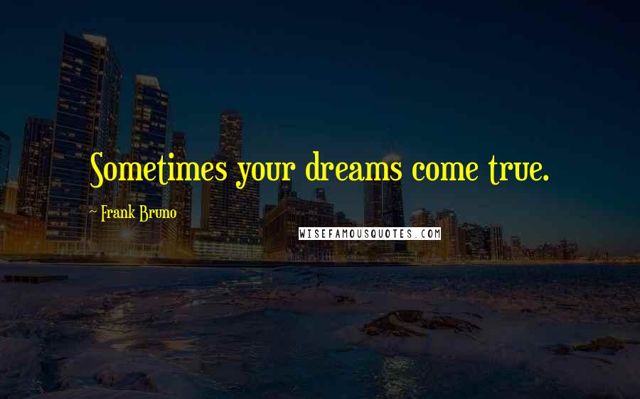Frank Bruno Quotes: Sometimes your dreams come true.