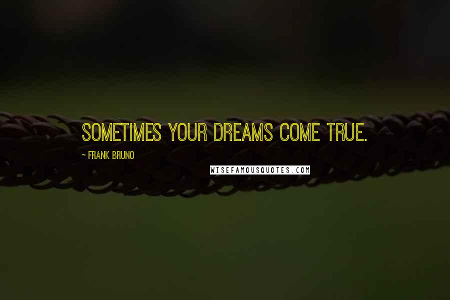 Frank Bruno Quotes: Sometimes your dreams come true.